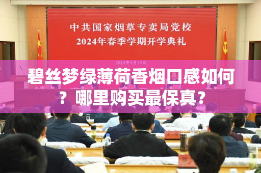 碧丝梦绿薄荷香烟口感如何？哪里购买最保真？